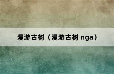 漫游古树（漫游古树 nga）